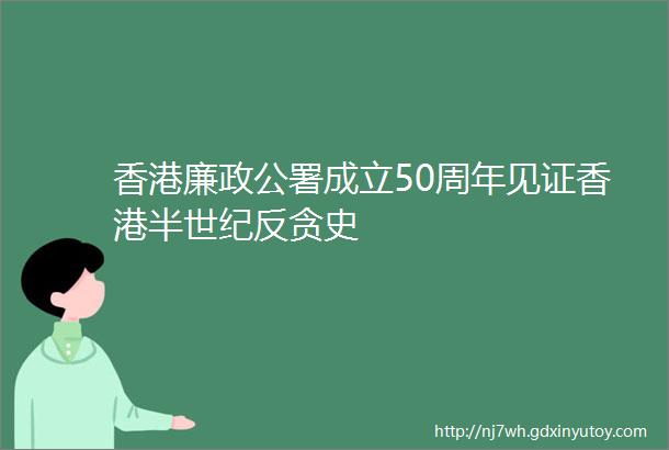 香港廉政公署成立50周年见证香港半世纪反贪史