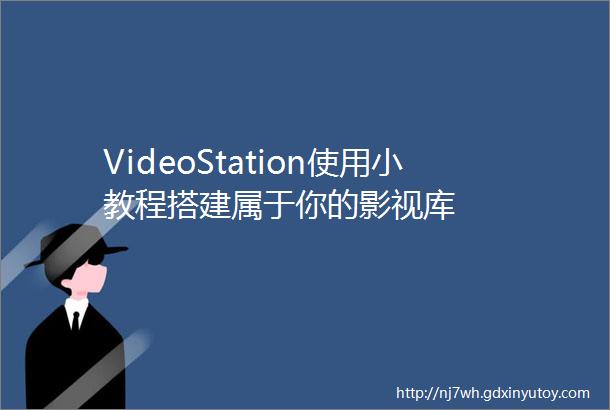 VideoStation使用小教程搭建属于你的影视库